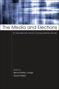 Title: The Media and Elections: A Handbook and Comparative Study / Edition 1, Author: Bernd-Peter Lange