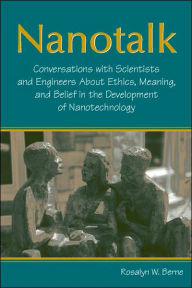 Title: Nanotalk: Conversations With Scientists and Engineers About Ethics, Meaning, and Belief in the Development of Nanotechnology / Edition 1, Author: Rosalyn W. Berne