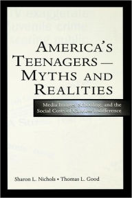 Title: America's Teenagers--Myths and Realities: Media Images, Schooling, and the Social Costs of Careless Indifference / Edition 1, Author: Sharon L. Nichols