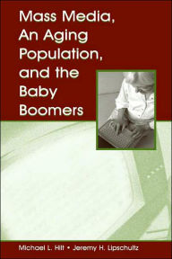 Title: Mass Media, An Aging Population, and the Baby Boomers / Edition 1, Author: Michael L. Hilt