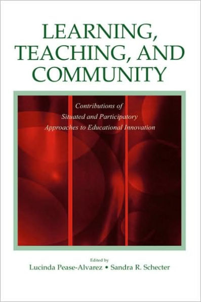 Learning, Teaching, and Community: Contributions of Situated and Participatory Approaches to Educational Innovation / Edition 1