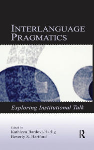 Title: Interlanguage Pragmatics: Exploring Institutional Talk / Edition 1, Author: Kathleen Bardovi-Harlig