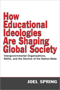 Title: How Educational Ideologies Are Shaping Global Society: Intergovernmental Organizations, NGOs, and the Decline of the Nation-State / Edition 1, Author: Joel Spring