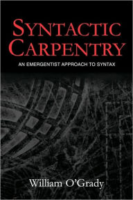 Title: Syntactic Carpentry: An Emergentist Approach to Syntax / Edition 1, Author: William O'Grady