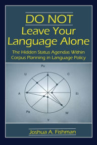 Title: DO NOT Leave Your Language Alone: The Hidden Status Agendas Within Corpus Planning in Language Policy / Edition 1, Author: Joshua A. Fishman