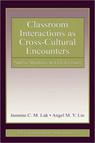 Title: Classroom Interactions as Cross-Cultural Encounters: Native Speakers in EFL Lessons / Edition 1, Author: Jasmine C. M. Luk