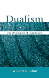 Title: Dualism: The Original Sin of Cognitivism / Edition 1, Author: William R. Uttal