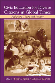 Title: Civic Education for Diverse Citizens in Global Times: Rethinking Theory and Practice / Edition 1, Author: Beth C. Rubin