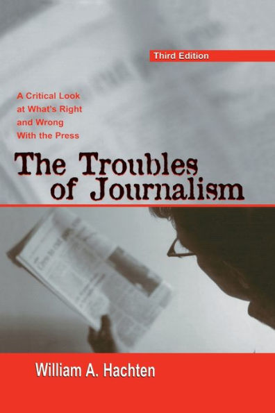 The Troubles of Journalism: A Critical Look at What's Right and Wrong With the Press / Edition 3