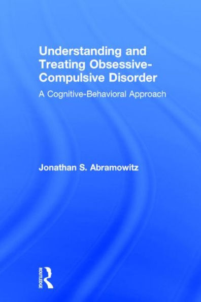 Understanding and Treating Obsessive-Compulsive Disorder: A Cognitive Behavioral Approach / Edition 1