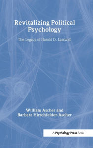 Title: Revitalizing Political Psychology: The Legacy of Harold D. Lasswell, Author: William Ascher