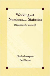 Title: Working With Numbers and Statistics: A Handbook for Journalists / Edition 1, Author: Charles Livingston