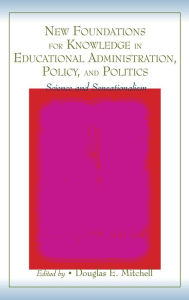 Title: New Foundations for Knowledge in Educational Administration, Policy, and Politics: Science and Sensationalism / Edition 1, Author: Douglas E. Mitchell