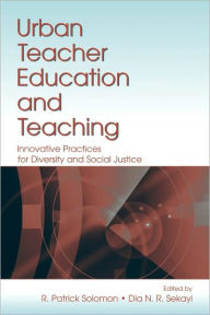 Title: Urban Teacher Education and Teaching: Innovative Practices for Diversity and Social Justice / Edition 1, Author: R. Patrick Solomon