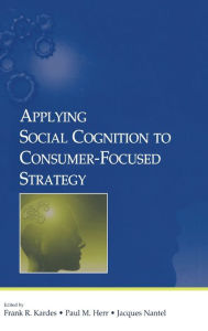 Title: Applying Social Cognition to Consumer-Focused Strategy / Edition 1, Author: Frank R. Kardes