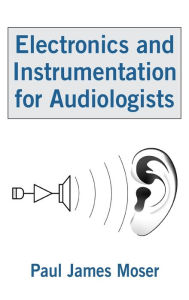 Title: Electronics and Instrumentation for Audiologists / Edition 1, Author: Paul James Moser