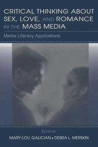 Title: Critical Thinking About Sex, Love, and Romance in the Mass Media: Media Literacy Applications / Edition 1, Author: Mary-Lou Galician