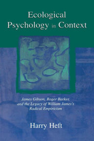 Title: Ecological Psychology in Context: James Gibson, Roger Barker, and the Legacy of William James's Radical Empiricism, Author: Harry  Heft