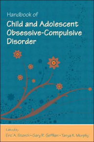 Title: Handbook of Child and Adolescent Obsessive-Compulsive Disorder / Edition 1, Author: Eric A. Storch