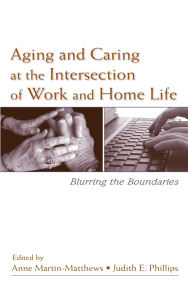 Title: Aging and Caring at the Intersection of Work and Home Life: Blurring the Boundaries / Edition 1, Author: Anne Martin-Matthews
