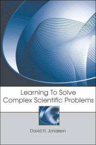 Title: Learning to Solve Complex Scientific Problems / Edition 1, Author: David H. Jonassen