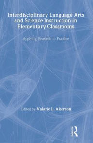 Title: Interdisciplinary Language Arts and Science Instruction in Elementary Classrooms: Applying Research to Practice / Edition 1, Author: Valarie L. Akerson