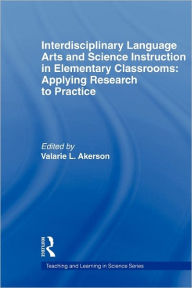Title: Interdisciplinary Language Arts and Science Instruction in Elementary Classrooms: Applying Research to Practice / Edition 1, Author: Valarie L. Akerson