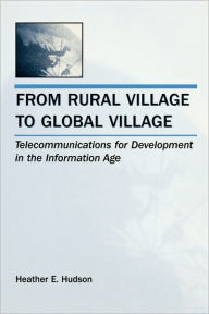 Title: From Rural Village to Global Village: Telecommunications for Development in the Information Age / Edition 1, Author: Heather E. Hudson