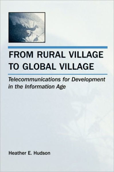 From Rural Village to Global Village: Telecommunications for Development in the Information Age / Edition 1