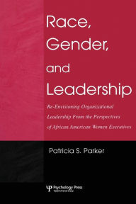 Title: Race, Gender, and Leadership: Re-envisioning Organizational Leadership From the Perspectives of African American Women Executives / Edition 1, Author: Patricia S. Parker