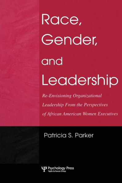 Race, Gender, and Leadership: Re-envisioning Organizational Leadership From the Perspectives of African American Women Executives / Edition 1