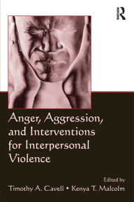 Title: Anger, Aggression, and Interventions for Interpersonal Violence / Edition 1, Author: Timothy A. Cavell