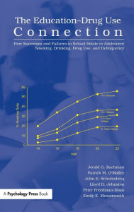 Title: The Education-Drug Use Connection: How Successes and Failures in School Relate to Adolescent Smoking, Drinking, Drug Use, and Delinquency / Edition 1, Author: Jerald G. Bachman
