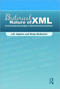 Title: The Rhetorical Nature of XML: Constructing Knowledge in Networked Environments / Edition 1, Author: J.D. Applen
