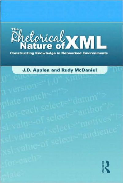 The Rhetorical Nature of XML: Constructing Knowledge in Networked Environments / Edition 1