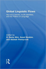 Title: Global Linguistic Flows: Hip Hop Cultures, Youth Identities, and the Politics of Language / Edition 1, Author: H. Samy Alim