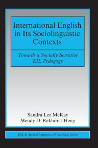 Title: International English in Its Sociolinguistic Contexts: Towards a Socially Sensitive EIL Pedagogy / Edition 1, Author: Sandra Lee McKay