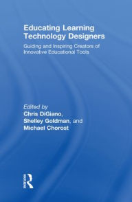 Title: Educating Learning Technology Designers: Guiding and Inspiring Creators of Innovative Educational Tools / Edition 1, Author: Chris DiGiano