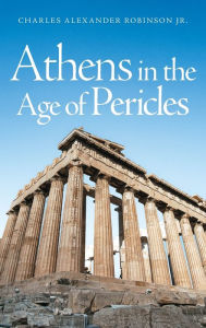 Title: Athens in the Age of Pericles / Edition 1, Author: Charles Alexander Robinson Jr.