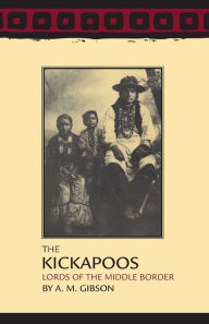 Title: Kickapoos: Lords of the Middle Border, Author: Arrell M. Gibson