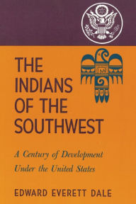 Title: The Indians of the Southwest: A Century of Development under the United States, Author: Edward Everett Dale