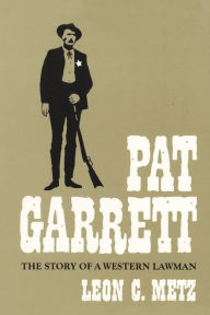 Title: Pat Garrett: The Story of a Western Lawman, Author: Leon C. Metz