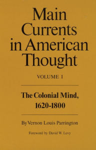 Title: Main Currents in American Thought: The Colonial Mind, 1620-1800 / Edition 1, Author: Vernon Louis Parrington