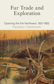 Title: Fur Trade and Exploration: Opening the Far Northwest, 1821-1852, Author: Theodore J. Karamanski