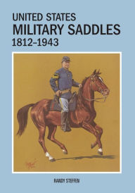 Title: United States Military Saddles, 1812-1943, Author: Randy Steffen