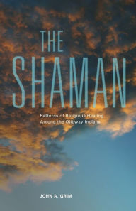 Title: The Shaman: Patterns of Religious Healing among the Ojibway Indians, Author: John A. Grim