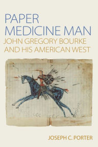 Title: Paper Medicine Man: John Gregory Bourke and His American West, Author: Joseph C Porter