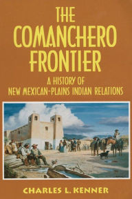 Title: The Comanchero Frontier: A History of New Mexican-Plains Indian Relations, Author: Charles L. Kenner Ph.D