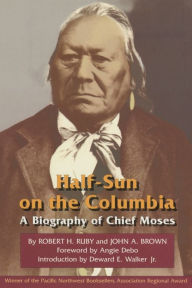 Title: Half-Sun On the Columbia: A Biography of Chief Moses, Author: Robert H. Ruby M.D.