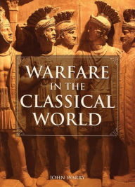 Title: Warfare in the Classical World: An Illustrated Encyclopedia of Weapons, Warriors, and Warfare in the Ancient Civilizations of Greece and Rome, Author: John Warry